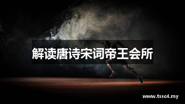 解读唐诗宋词帝王会所